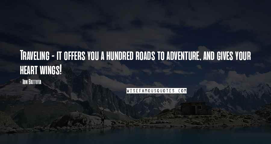 Ibn Battuta Quotes: Traveling - it offers you a hundred roads to adventure, and gives your heart wings!