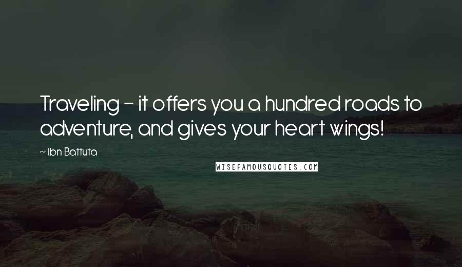 Ibn Battuta Quotes: Traveling - it offers you a hundred roads to adventure, and gives your heart wings!