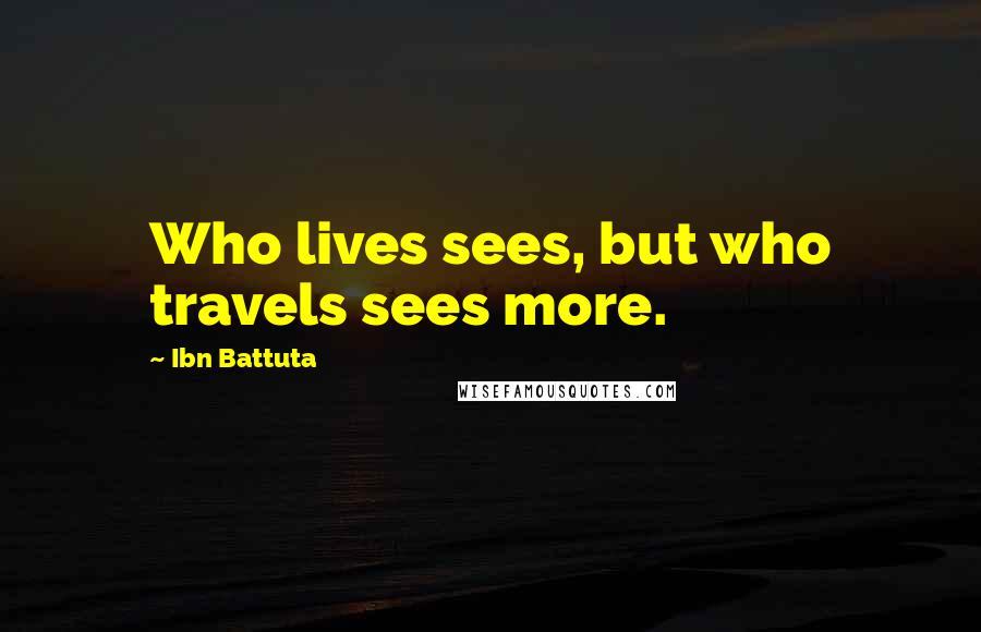 Ibn Battuta Quotes: Who lives sees, but who travels sees more.