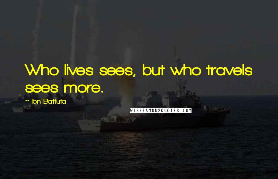 Ibn Battuta Quotes: Who lives sees, but who travels sees more.