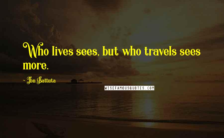 Ibn Battuta Quotes: Who lives sees, but who travels sees more.