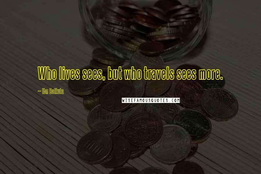 Ibn Battuta Quotes: Who lives sees, but who travels sees more.