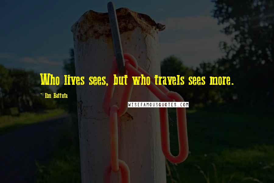 Ibn Battuta Quotes: Who lives sees, but who travels sees more.