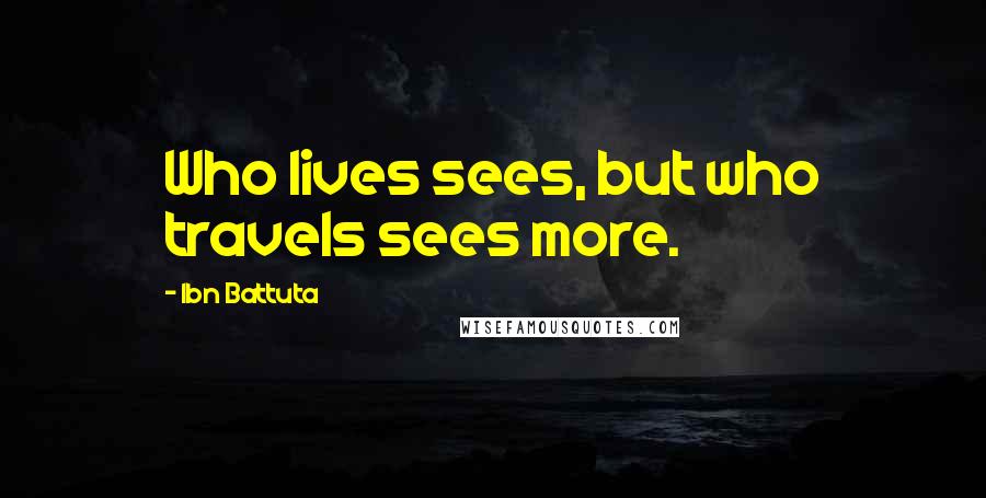 Ibn Battuta Quotes: Who lives sees, but who travels sees more.