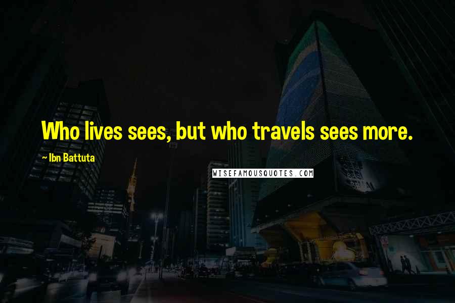 Ibn Battuta Quotes: Who lives sees, but who travels sees more.