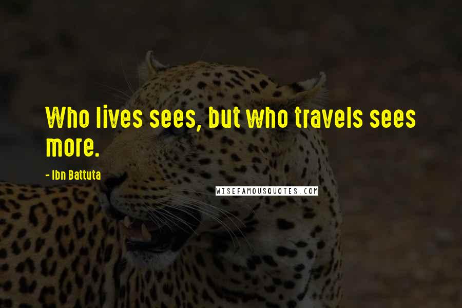 Ibn Battuta Quotes: Who lives sees, but who travels sees more.