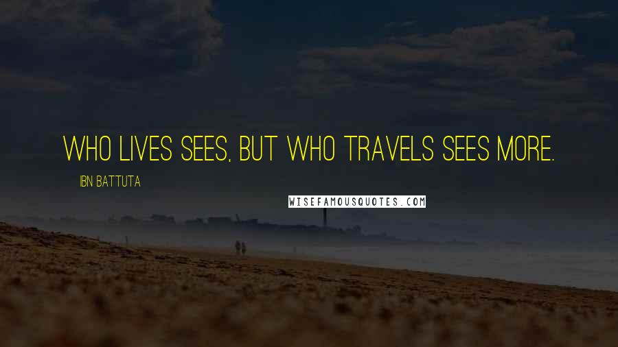 Ibn Battuta Quotes: Who lives sees, but who travels sees more.