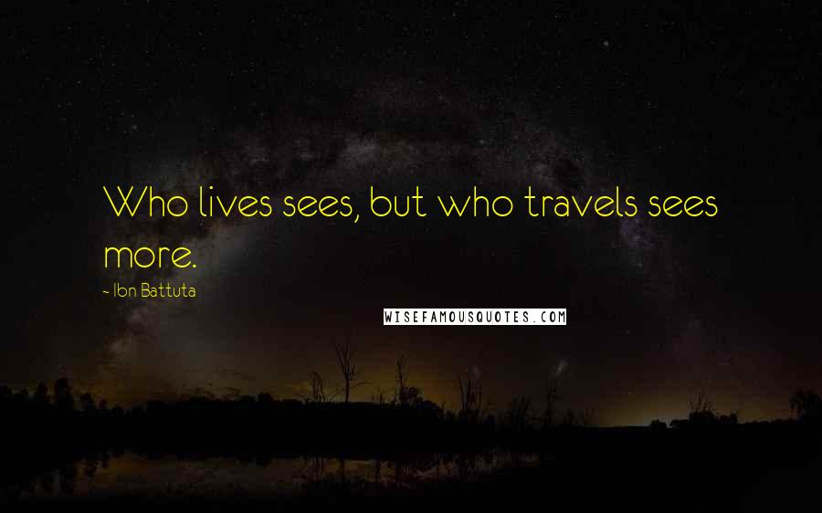 Ibn Battuta Quotes: Who lives sees, but who travels sees more.