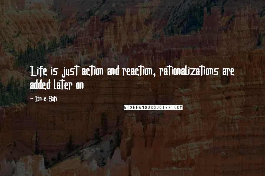 Ibn-e-Safi Quotes: Life is just action and reaction, rationalizations are added later on