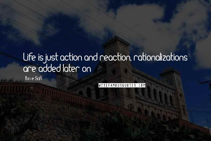 Ibn-e-Safi Quotes: Life is just action and reaction, rationalizations are added later on