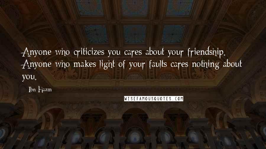 Ibn Hazm Quotes: Anyone who criticizes you cares about your friendship. Anyone who makes light of your faults cares nothing about you.