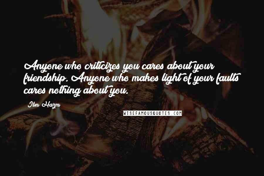 Ibn Hazm Quotes: Anyone who criticizes you cares about your friendship. Anyone who makes light of your faults cares nothing about you.