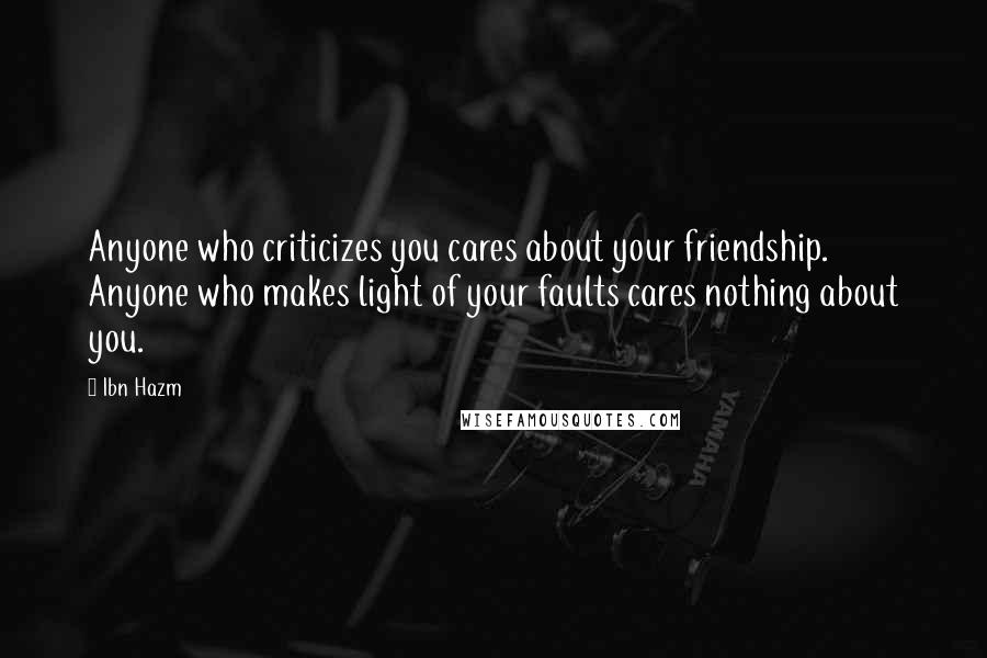 Ibn Hazm Quotes: Anyone who criticizes you cares about your friendship. Anyone who makes light of your faults cares nothing about you.