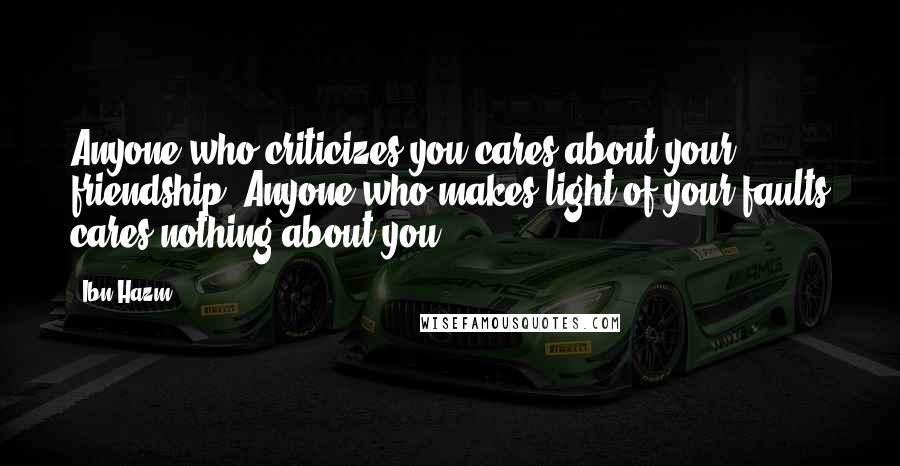 Ibn Hazm Quotes: Anyone who criticizes you cares about your friendship. Anyone who makes light of your faults cares nothing about you.