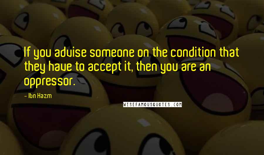 Ibn Hazm Quotes: If you advise someone on the condition that they have to accept it, then you are an oppressor.