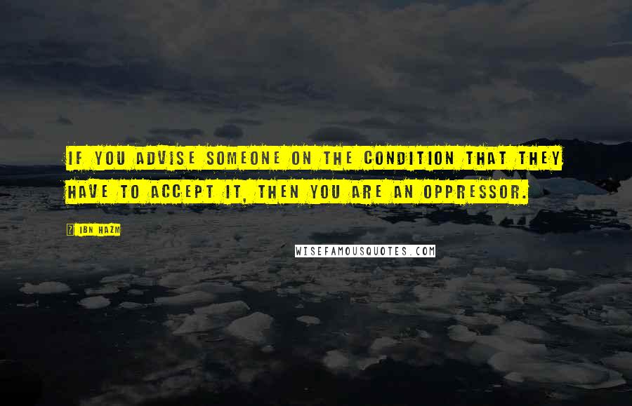 Ibn Hazm Quotes: If you advise someone on the condition that they have to accept it, then you are an oppressor.