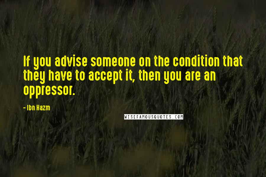 Ibn Hazm Quotes: If you advise someone on the condition that they have to accept it, then you are an oppressor.