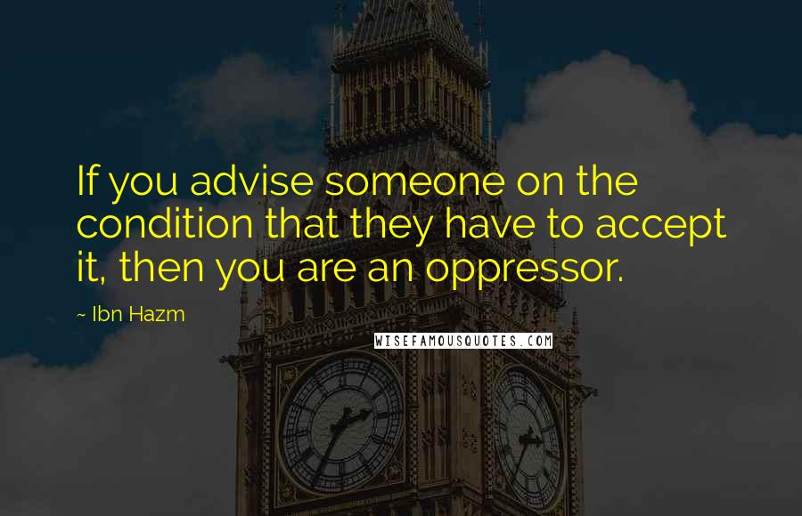 Ibn Hazm Quotes: If you advise someone on the condition that they have to accept it, then you are an oppressor.