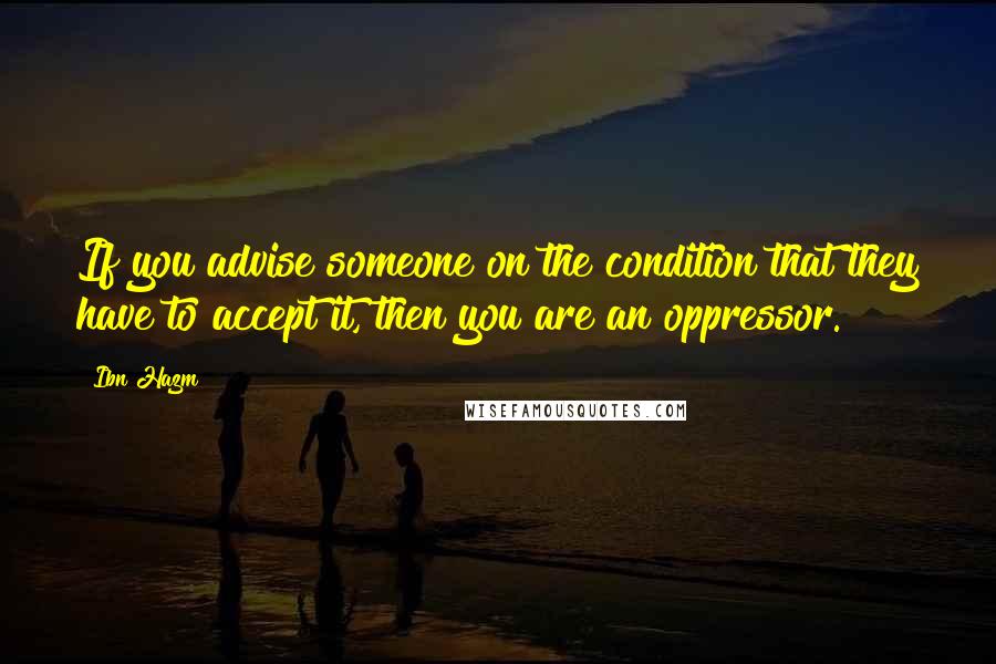 Ibn Hazm Quotes: If you advise someone on the condition that they have to accept it, then you are an oppressor.