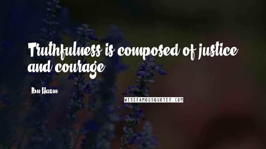 Ibn Hazm Quotes: Truthfulness is composed of justice and courage.