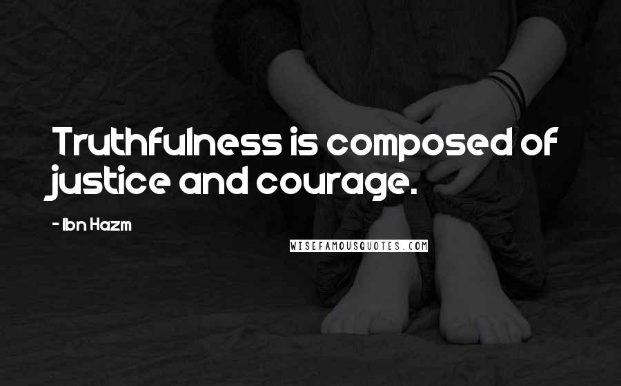 Ibn Hazm Quotes: Truthfulness is composed of justice and courage.