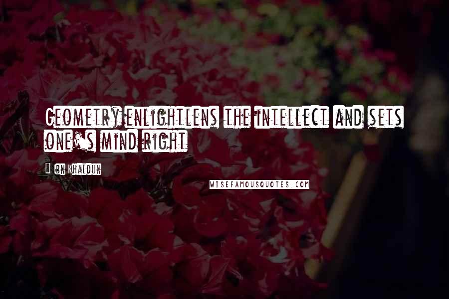 Ibn Khaldun Quotes: Geometry enlightlens the intellect and sets one's mind right