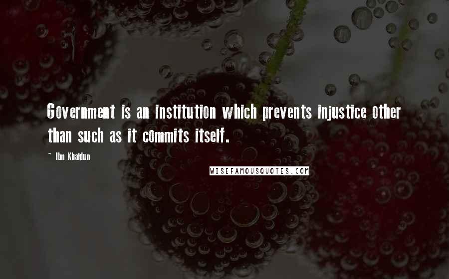 Ibn Khaldun Quotes: Government is an institution which prevents injustice other than such as it commits itself.