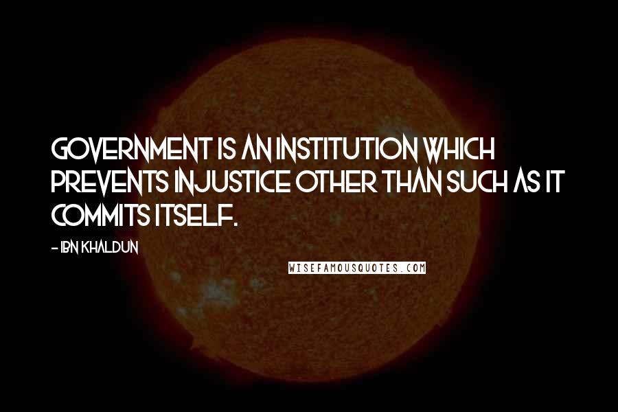 Ibn Khaldun Quotes: Government is an institution which prevents injustice other than such as it commits itself.