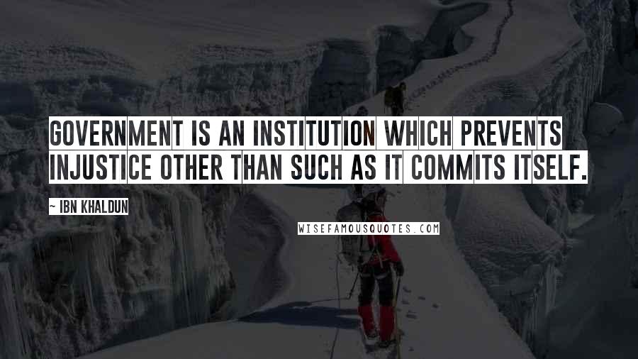 Ibn Khaldun Quotes: Government is an institution which prevents injustice other than such as it commits itself.