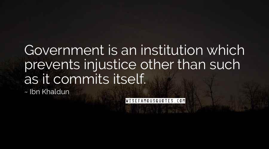 Ibn Khaldun Quotes: Government is an institution which prevents injustice other than such as it commits itself.