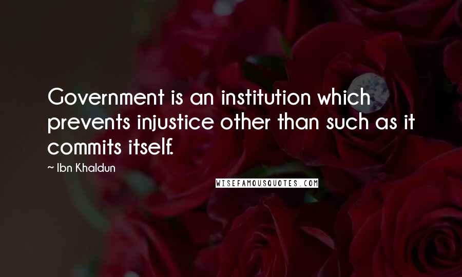 Ibn Khaldun Quotes: Government is an institution which prevents injustice other than such as it commits itself.