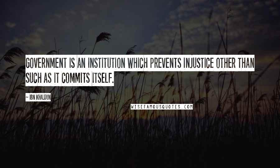 Ibn Khaldun Quotes: Government is an institution which prevents injustice other than such as it commits itself.