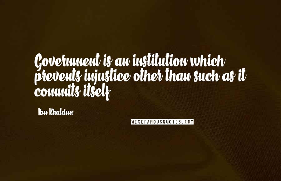 Ibn Khaldun Quotes: Government is an institution which prevents injustice other than such as it commits itself.