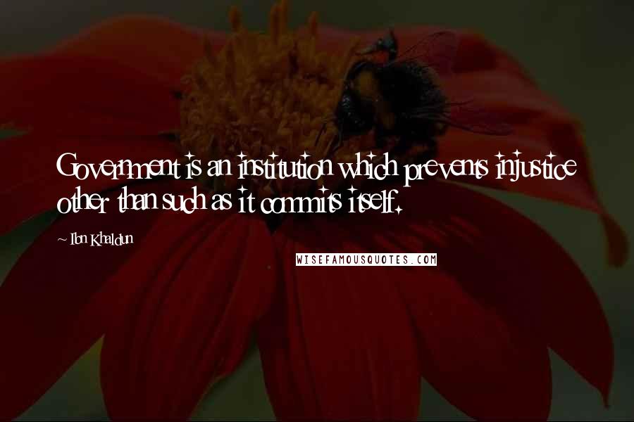 Ibn Khaldun Quotes: Government is an institution which prevents injustice other than such as it commits itself.