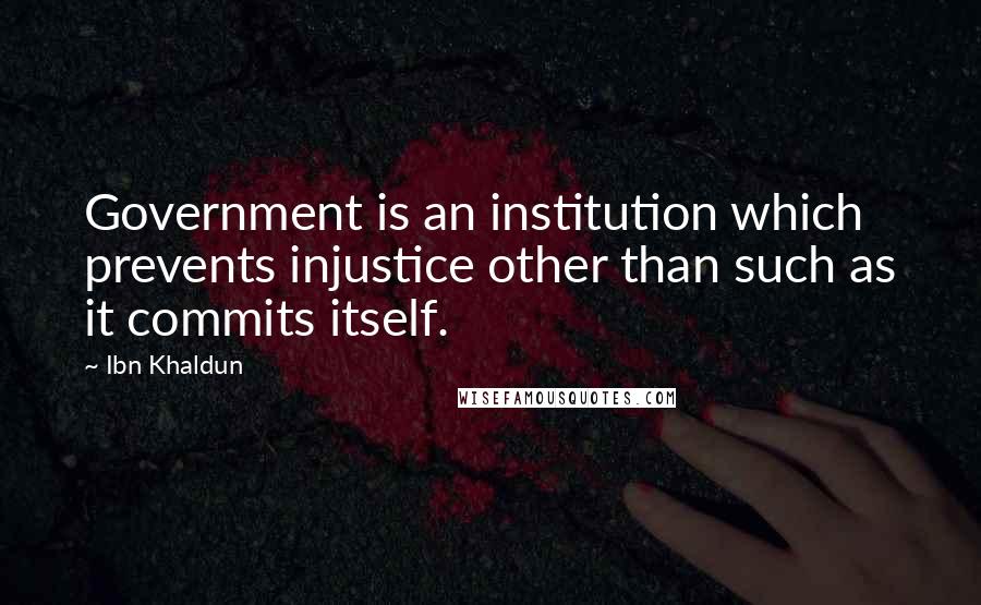 Ibn Khaldun Quotes: Government is an institution which prevents injustice other than such as it commits itself.