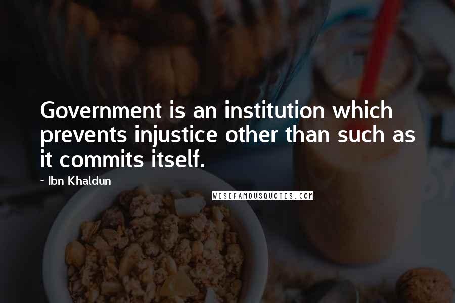 Ibn Khaldun Quotes: Government is an institution which prevents injustice other than such as it commits itself.