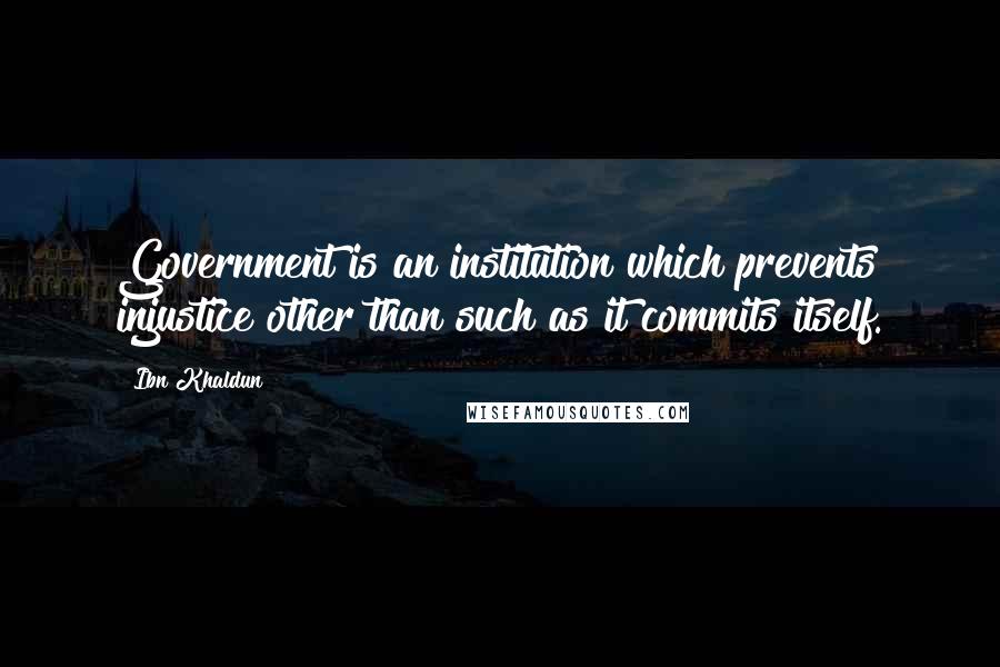 Ibn Khaldun Quotes: Government is an institution which prevents injustice other than such as it commits itself.