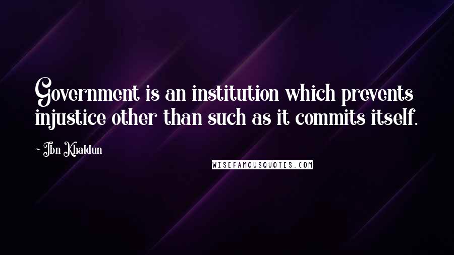 Ibn Khaldun Quotes: Government is an institution which prevents injustice other than such as it commits itself.