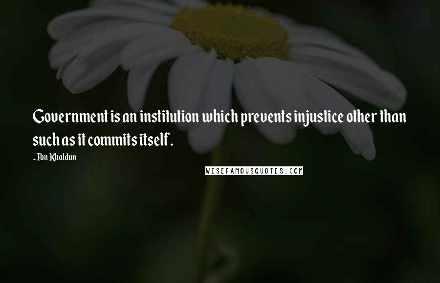 Ibn Khaldun Quotes: Government is an institution which prevents injustice other than such as it commits itself.