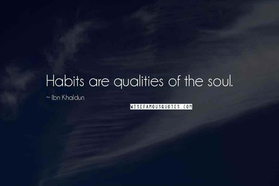 Ibn Khaldun Quotes: Habits are qualities of the soul.