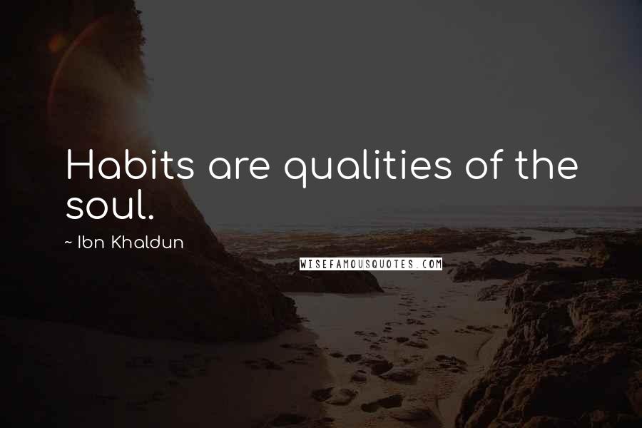 Ibn Khaldun Quotes: Habits are qualities of the soul.