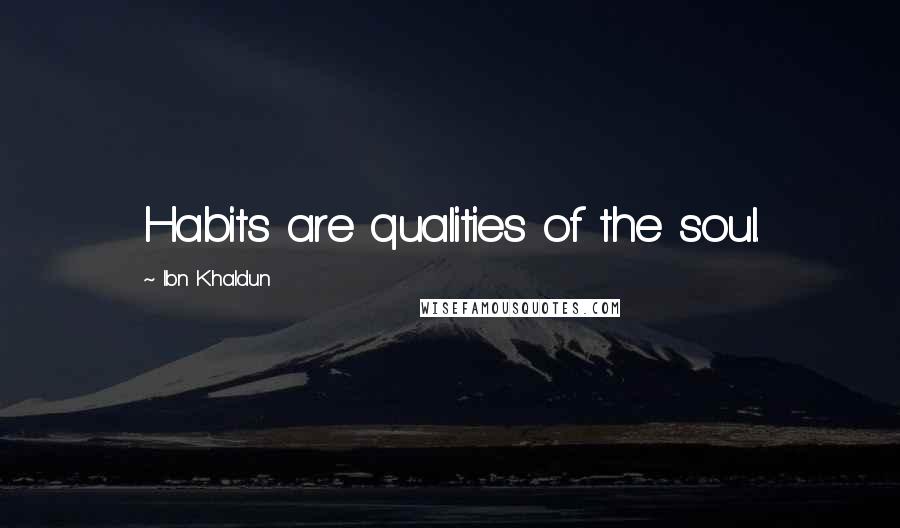 Ibn Khaldun Quotes: Habits are qualities of the soul.