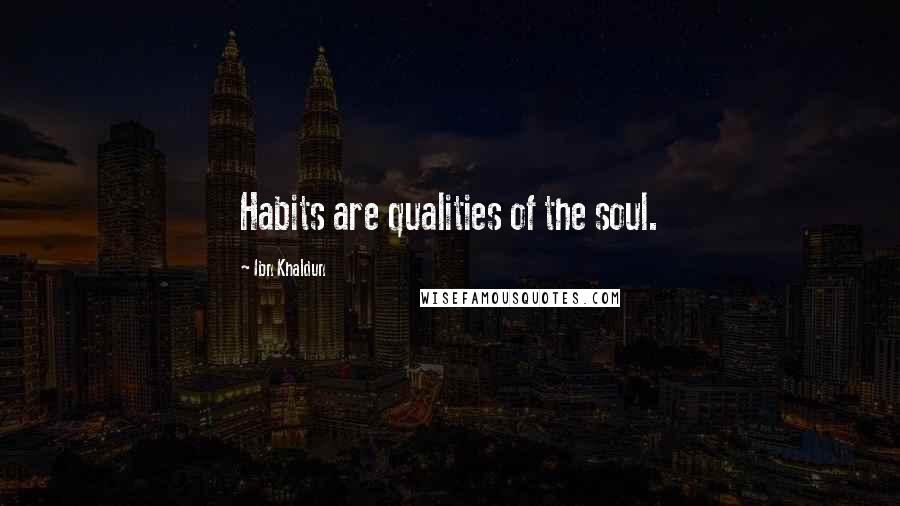 Ibn Khaldun Quotes: Habits are qualities of the soul.
