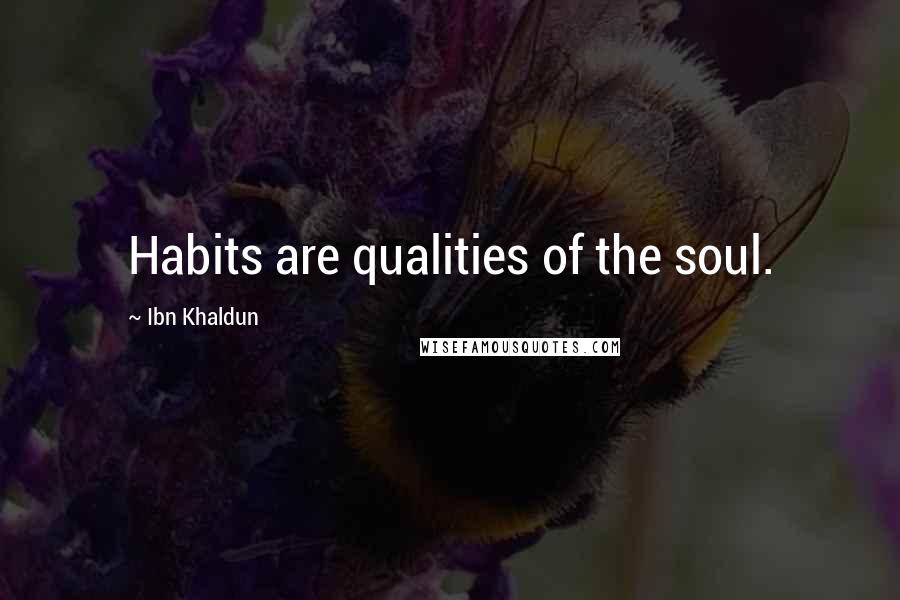 Ibn Khaldun Quotes: Habits are qualities of the soul.