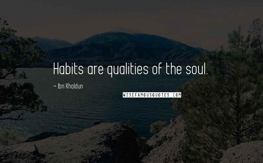 Ibn Khaldun Quotes: Habits are qualities of the soul.