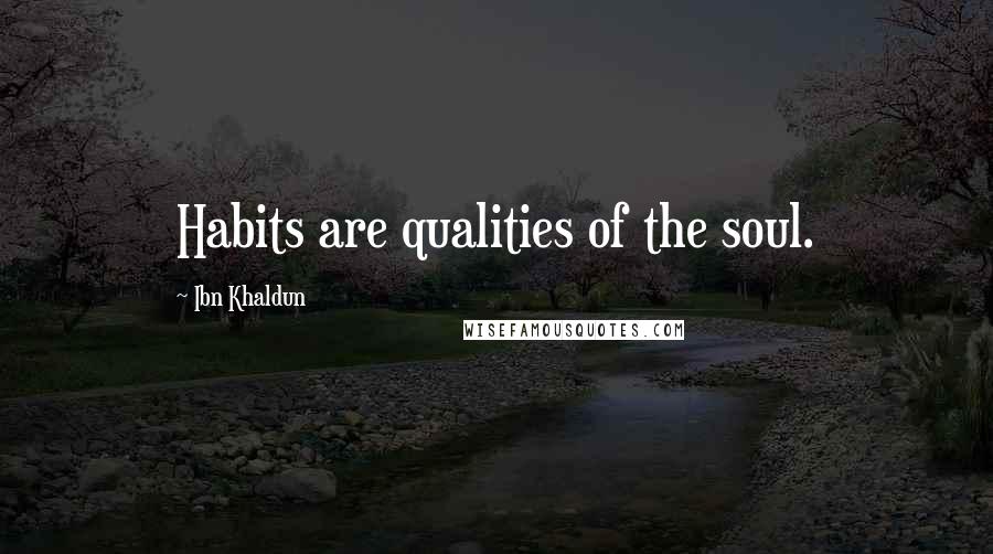 Ibn Khaldun Quotes: Habits are qualities of the soul.