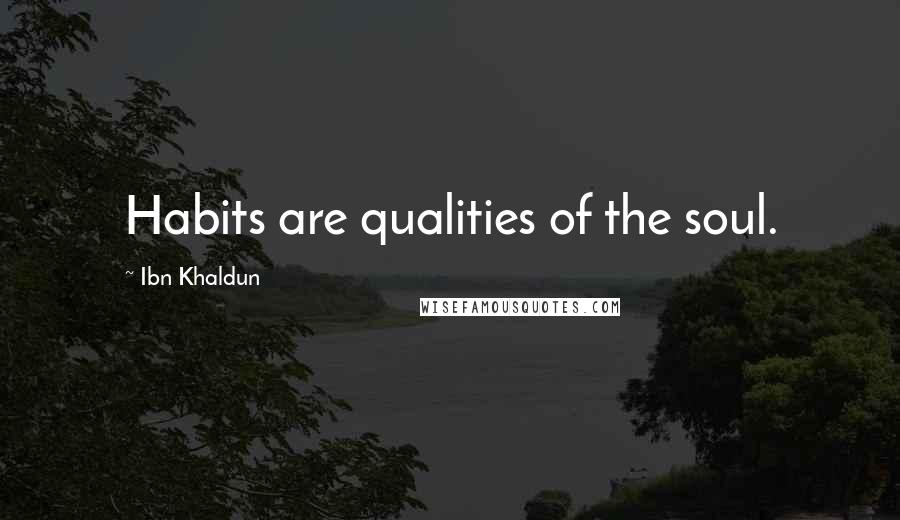 Ibn Khaldun Quotes: Habits are qualities of the soul.