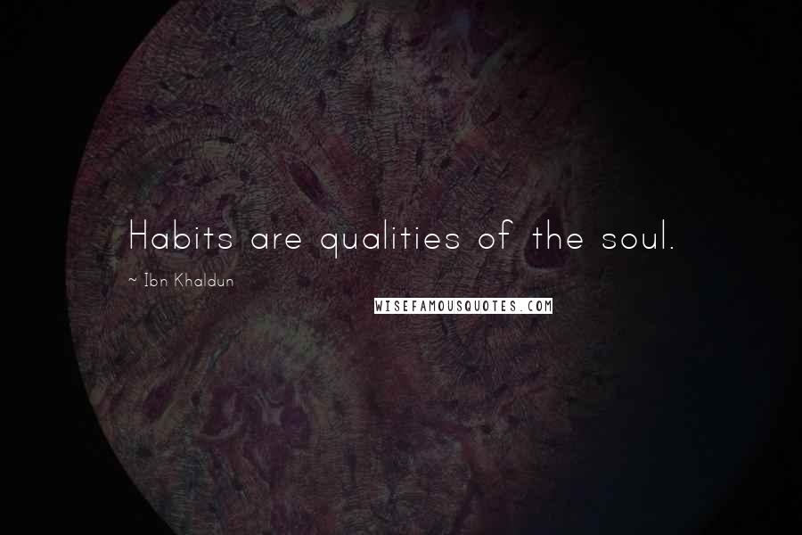 Ibn Khaldun Quotes: Habits are qualities of the soul.