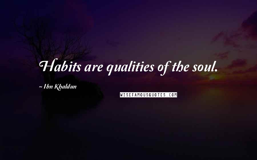 Ibn Khaldun Quotes: Habits are qualities of the soul.