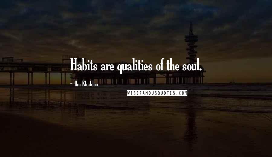 Ibn Khaldun Quotes: Habits are qualities of the soul.
